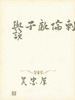 与子敌伦刺激小说