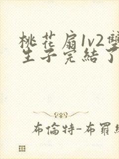 桃花扇1v2双生子完结了吗