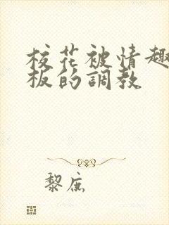 校花被情趣店老板的调教