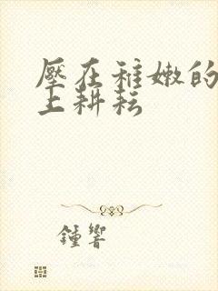 压在稚嫩的身体上耕耘