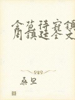 含苞待宠镇国公周镇廷全文阅读