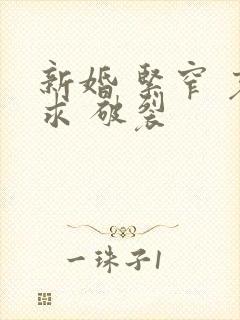 新婚 紧窄 哀求 破裂
