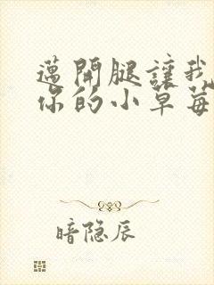 迈开腿让我看看你的小草莓