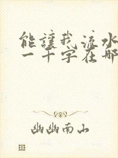 能让我流水水的一千字在哪看