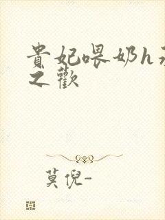 贵妃喂奶h承宠之欢