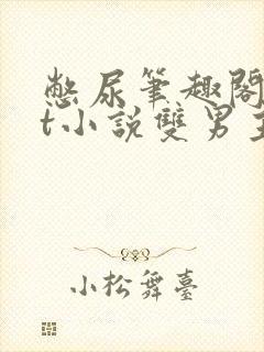 憋尿笔趣阁txt小说双男主