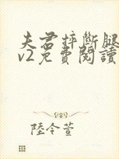 夫君摔断腿后1v2免费阅读