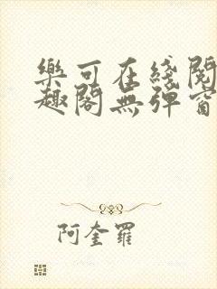 乐可在线阅读笔趣阁无弹窗