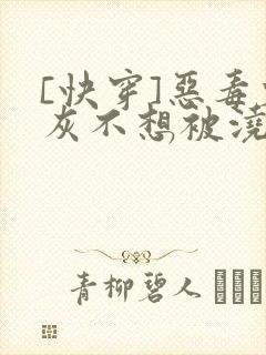 [快穿]恶毒炮灰不想被浇灌