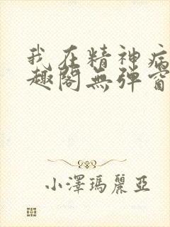 我在精神病院笔趣阁无弹窗