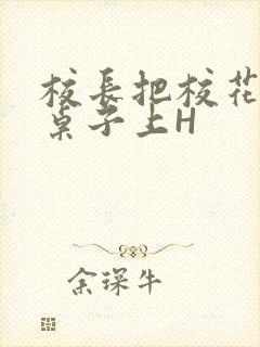 校长把校花放到桌子上H