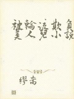 被轮流欺负的大美人儿小说