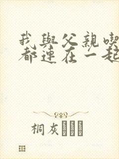 我与父亲吃饭时都连在一起