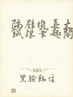 隔壁机长大叔是饿狼笔趣阁