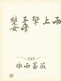 双手攀上两团少女峰