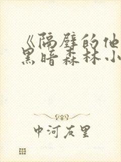 《隔壁的他by黑暗森林小说笔趣》