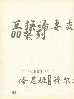 互换娇妻爽文100系列