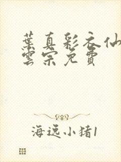 叶真彩衣仙子齐云宗免费