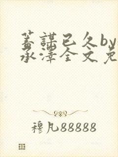 蓄谋已久by魏承泽全文免费笔趣阁