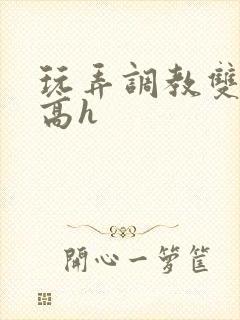 玩弄调教双胞胎高h