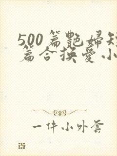 500篇艳妇短篇合换爱小说