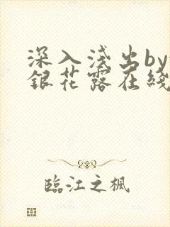 深入浅出by金银花露在线全文免费阅读