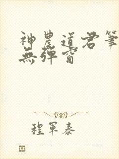 神农道君笔趣阁无弹窗