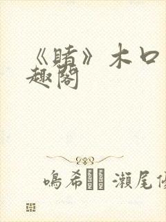 《赌》木口银笔趣阁