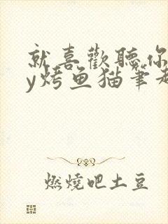 就喜欢听你叫by烤鱼猫笔趣阁