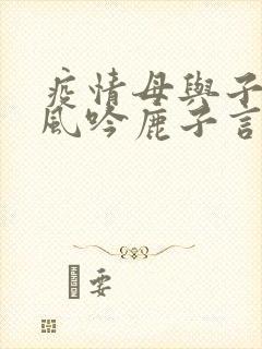 疫情母与子且听风吟鹿子言四