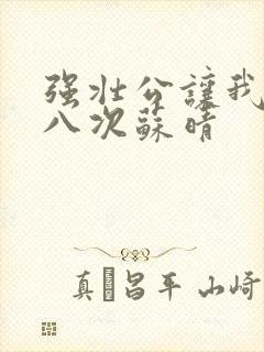 强壮公让我高潮八次苏晴