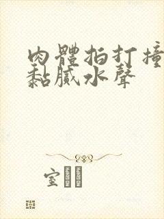 肉体拍打撞击出黏腻水声