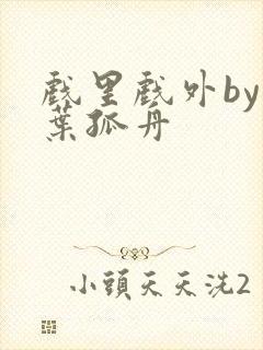 戏里戏外by一叶孤舟