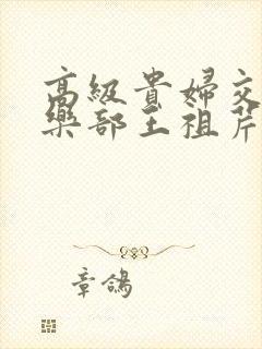 高级贵妇交换俱乐部王祖芹