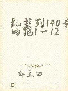 乱系列140章肉艳1一12