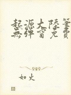 起源大陆笔趣阁无弹窗免费阅读