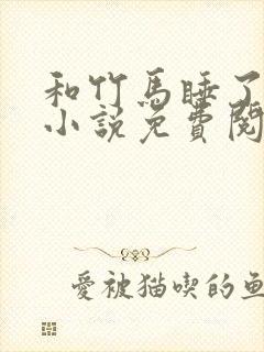 和竹马睡了以后小说免费阅读全文笔趣