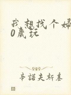 我想找个妇女50岁玩