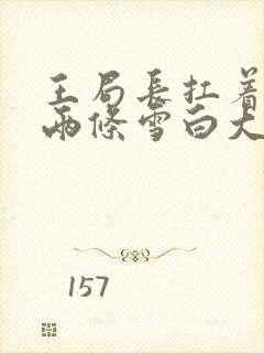 王局长扛着白洁两条雪白大腿视频