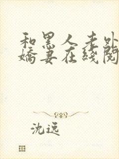 和黑人老外交换娇妻在线阅读