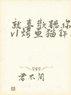 就喜欢听你叫1v1烤鱼猫许薇