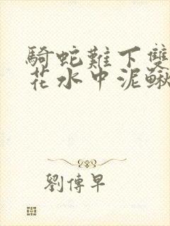 骑蛇难下双金银花水中泥鳅双男主