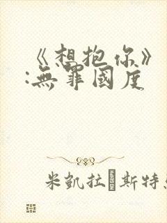 《想抱你》作者:无罪国度