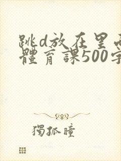 跳d放在里面上体育课500字