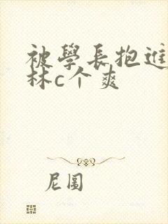 被学长抱进小树林c个爽