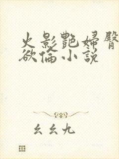 火影艳妇臀荡乳欲伦小说