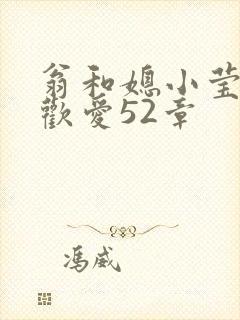 翁和媳小莹浴室欢爱52章