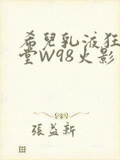 希儿乳液狂飙天堂W98火影