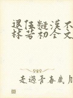 退伍糙汉不经撩林若初全文