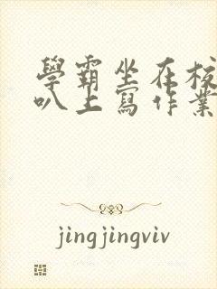 学霸坐在校霸鸡叭上写作业